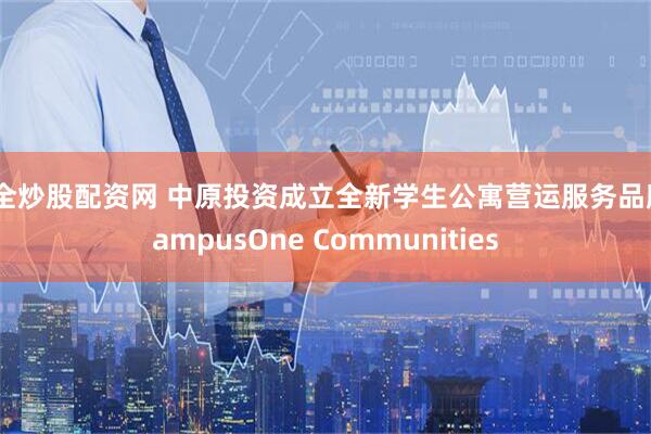 安全炒股配资网 中原投资成立全新学生公寓营运服务品牌CampusOne Communities